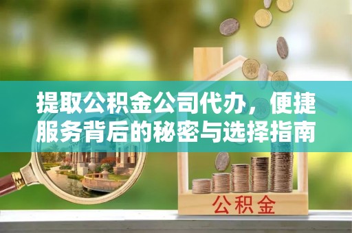 呼兰提取公积金公司代办，便捷服务背后的秘密与选择指南