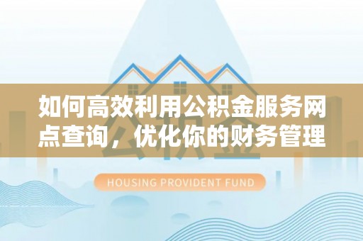 呼兰如何高效利用公积金服务网点查询，优化你的财务管理