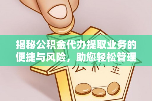 呼兰揭秘公积金代办提取业务的便捷与风险，助您轻松管理财务