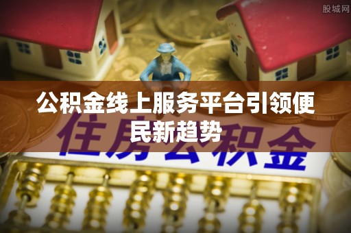 呼兰公积金线上服务平台引领便民新趋势