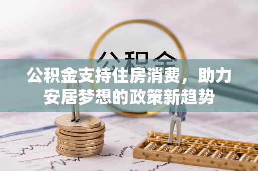 呼兰公积金支持住房消费，助力安居梦想的政策新趋势
