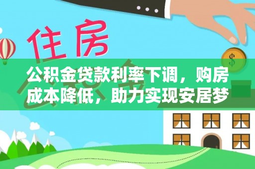 呼兰公积金贷款利率下调，购房成本降低，助力实现安居梦