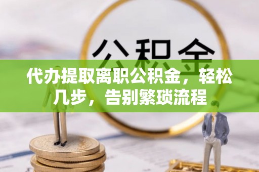 呼兰代办提取离职公积金，轻松几步，告别繁琐流程