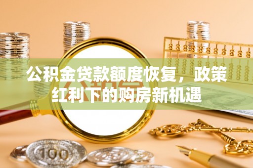 呼兰公积金贷款额度恢复，政策红利下的购房新机遇