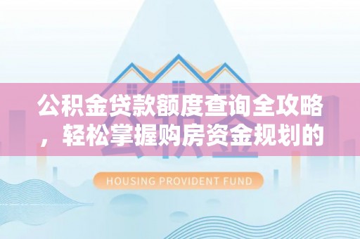 呼兰公积金贷款额度查询全攻略，轻松掌握购房资金规划的关键