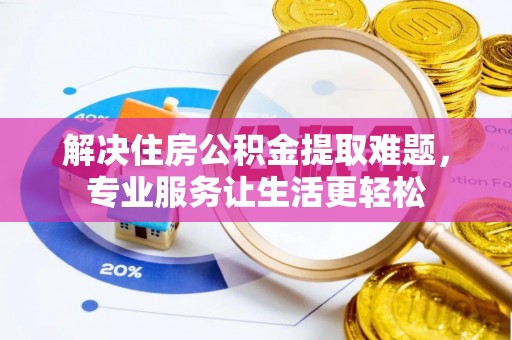 呼兰解决住房公积金提取难题，专业服务让生活更轻松