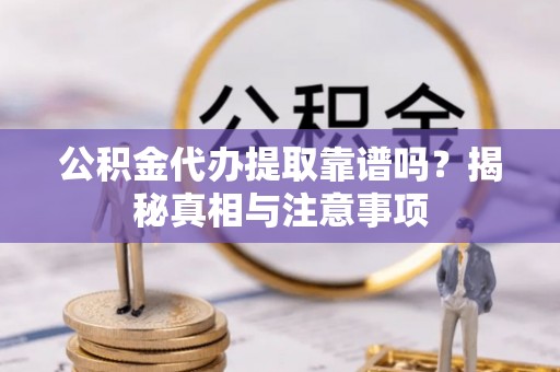 呼兰公积金代办提取靠谱吗？揭秘真相与注意事项