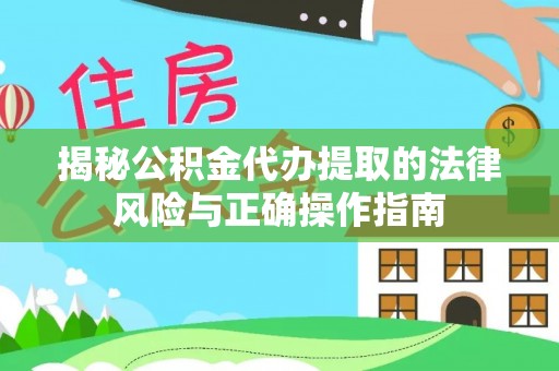 呼兰揭秘公积金代办提取的法律风险与正确操作指南