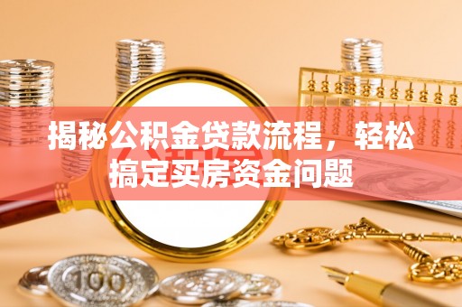 呼兰揭秘公积金贷款流程，轻松搞定买房资金问题