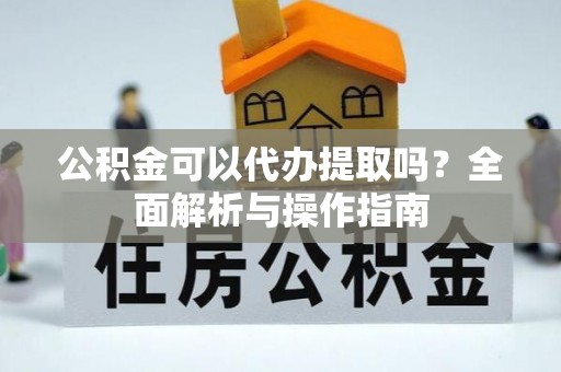 呼兰公积金可以代办提取吗？全面解析与操作指南
