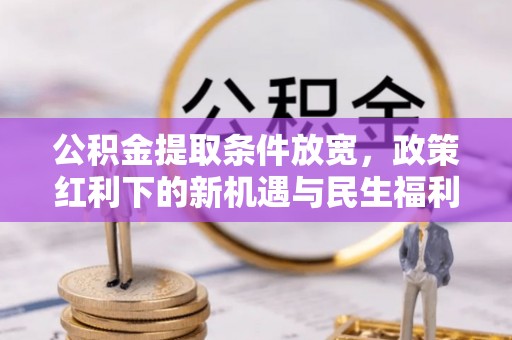 呼兰公积金提取条件放宽，政策红利下的新机遇与民生福利