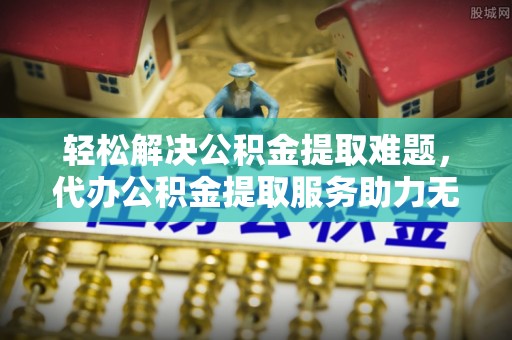 呼兰轻松解决公积金提取难题，代办公积金提取服务助力无忧生活