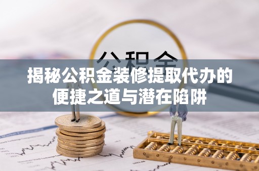呼兰揭秘公积金装修提取代办的便捷之道与潜在陷阱