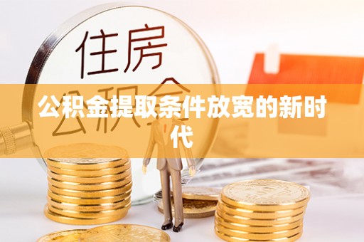 呼兰公积金提取条件放宽的新时代