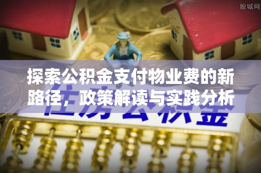 呼兰探索公积金支付物业费的新路径，政策解读与实践分析