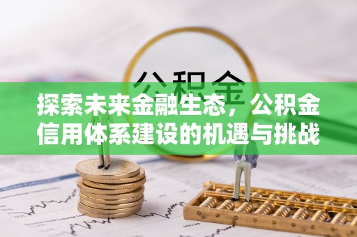 呼兰探索未来金融生态，公积金信用体系建设的机遇与挑战