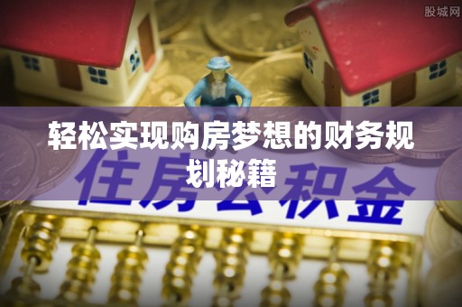 呼兰轻松实现购房梦想的财务规划秘籍