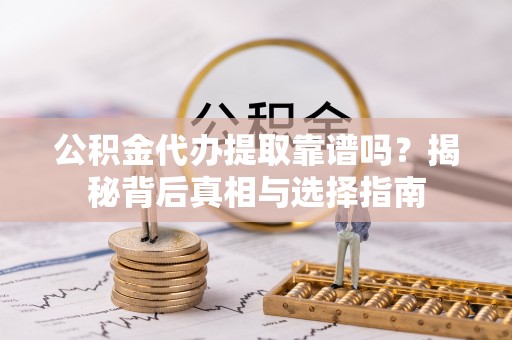 呼兰公积金代办提取靠谱吗？揭秘背后真相与选择指南