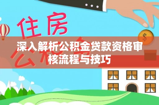 呼兰深入解析公积金贷款资格审核流程与技巧
