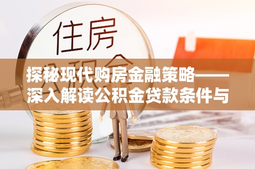 呼兰探秘现代购房金融策略——深入解读公积金贷款条件与优势