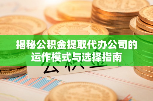 呼兰揭秘公积金提取代办公司的运作模式与选择指南
