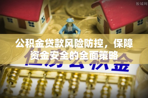 呼兰公积金贷款风险防控，保障资金安全的全面策略
