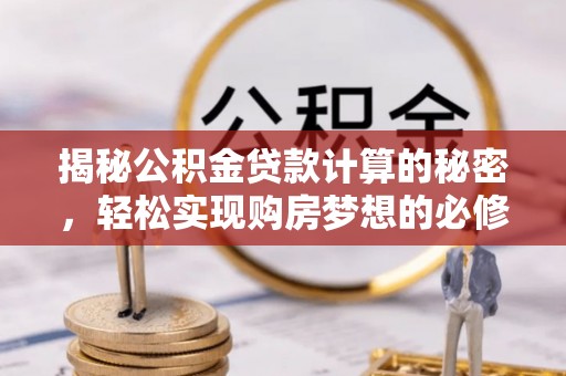 呼兰揭秘公积金贷款计算的秘密，轻松实现购房梦想的必修课