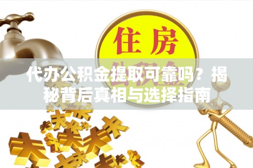 呼兰代办公积金提取可靠吗？揭秘背后真相与选择指南