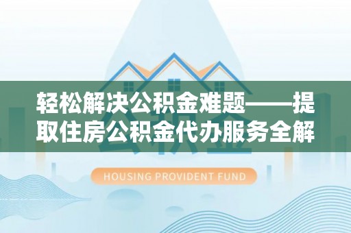 呼兰轻松解决公积金难题——提取住房公积金代办服务全解析
