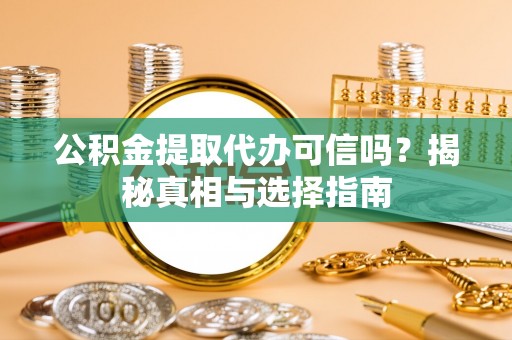 呼兰公积金提取代办可信吗？揭秘真相与选择指南