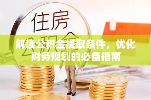 呼兰解读公积金提取条件，优化财务规划的必备指南