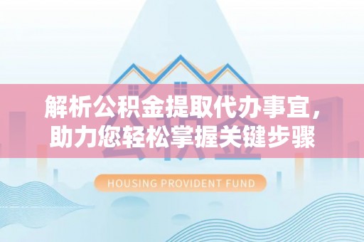 呼兰解析公积金提取代办事宜，助力您轻松掌握关键步骤