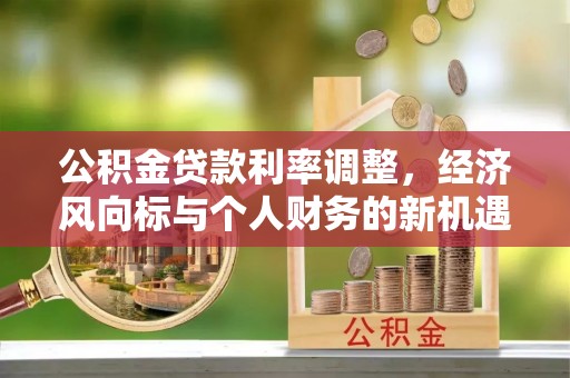 呼兰公积金贷款利率调整，经济风向标与个人财务的新机遇