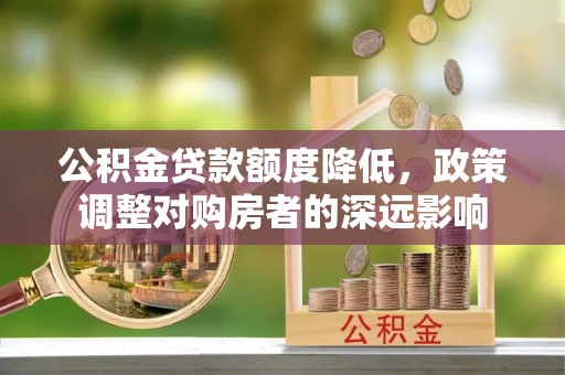 呼兰公积金贷款额度降低，政策调整对购房者的深远影响