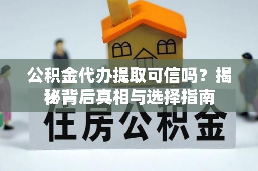 呼兰公积金代办提取可信吗？揭秘背后真相与选择指南