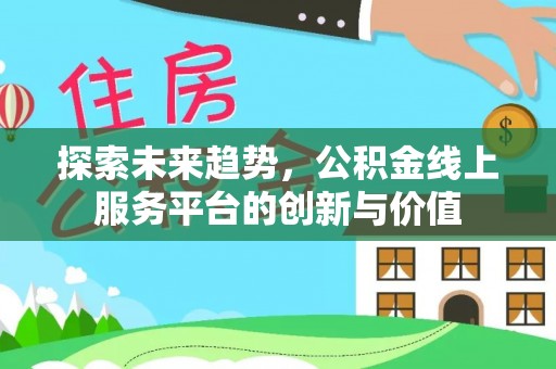 呼兰探索未来趋势，公积金线上服务平台的创新与价值