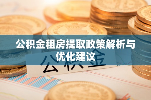 呼兰公积金租房提取政策解析与优化建议