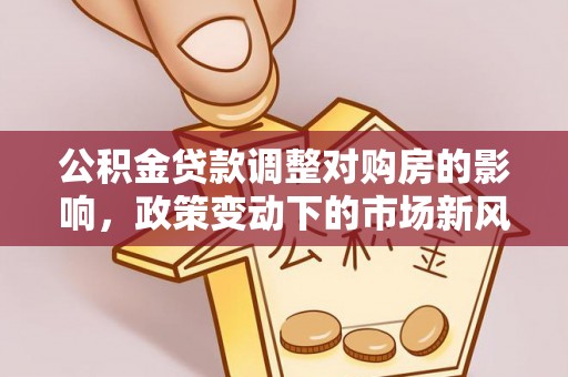 呼兰公积金贷款调整对购房的影响，政策变动下的市场新风向