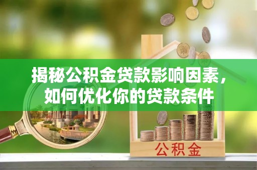 呼兰揭秘公积金贷款影响因素，如何优化你的贷款条件