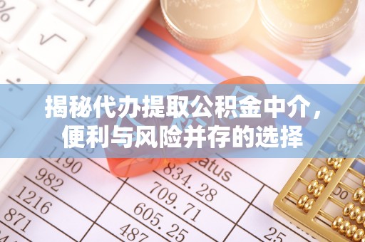 呼兰揭秘代办提取公积金中介，便利与风险并存的选择