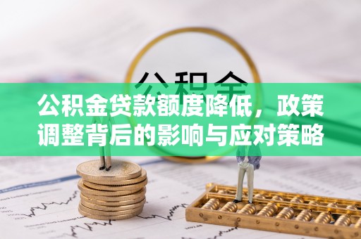 呼兰公积金贷款额度降低，政策调整背后的影响与应对策略