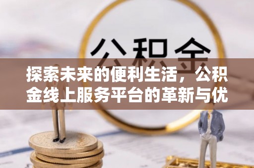呼兰探索未来的便利生活，公积金线上服务平台的革新与优势