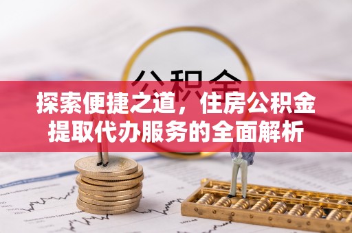呼兰探索便捷之道，住房公积金提取代办服务的全面解析