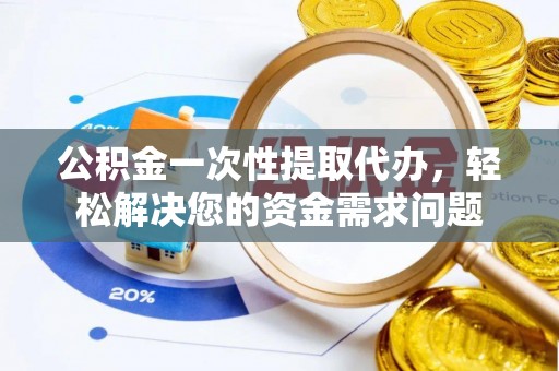 呼兰公积金一次性提取代办，轻松解决您的资金需求问题