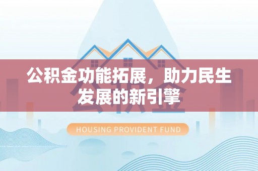 呼兰公积金功能拓展，助力民生发展的新引擎