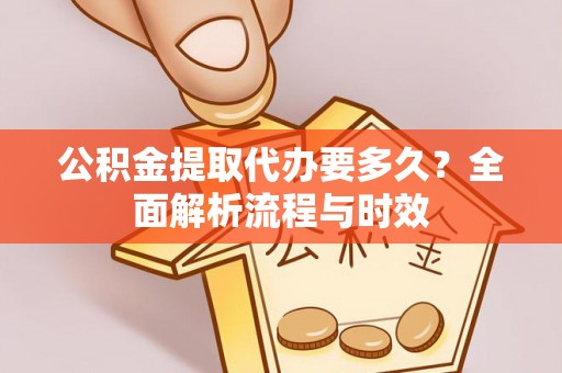 呼兰公积金提取代办要多久？全面解析流程与时效