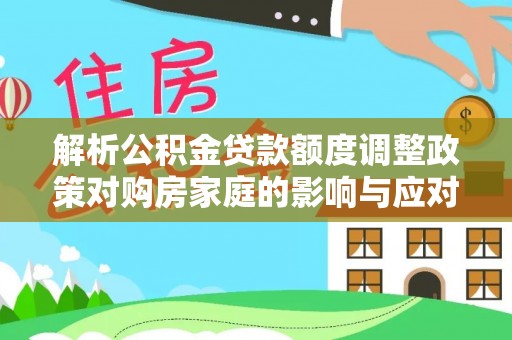 呼兰解析公积金贷款额度调整政策对购房家庭的影响与应对策略