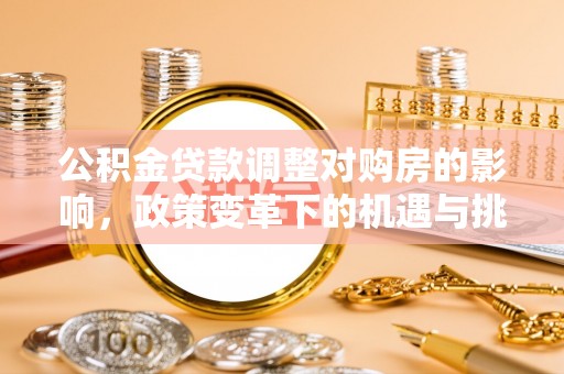 呼兰公积金贷款调整对购房的影响，政策变革下的机遇与挑战