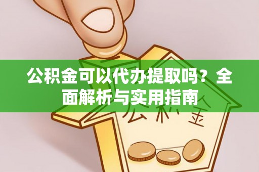 呼兰公积金可以代办提取吗？全面解析与实用指南