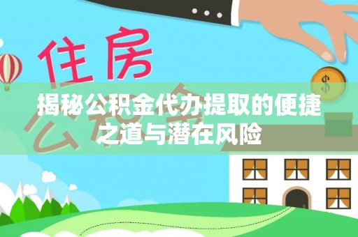 呼兰揭秘公积金代办提取的便捷之道与潜在风险